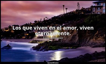 Los que viven en el amor, viven eternamente. — Émile Verhaeren