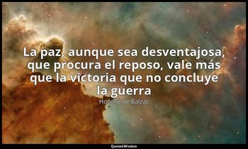 «La paz, aunque sea desventajosa, que procura el reposo, vale más que la victori — Honoré de Balzac