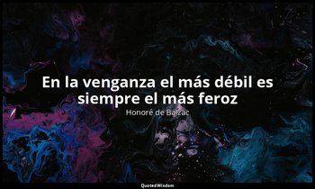 «En la venganza el más débil es siempre el más feroz». — Honoré de Balzac