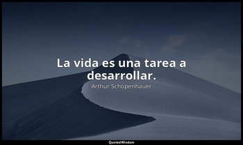 La vida es una tarea a desarrollar. — Arthur Schopenhauer