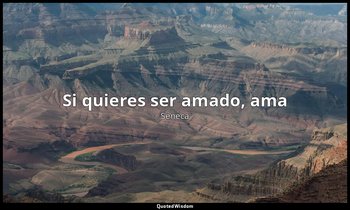 «Si quieres ser amado, ama». — Séneca