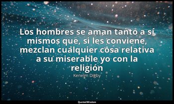 «Los hombres se aman tanto a sí mismos que, si les conviene, mezclan cualquier c — Kenelm Digby