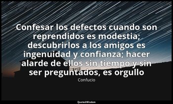 «Confesar los defectos cuando son reprendidos es modestia; descubrirlos a los am — Confucio