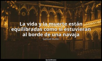«La vida y la muerte están equilibradas como si estuvieran al borde de una navaj — Samuel Butler
