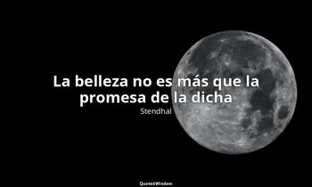 «La belleza no es más que la promesa de la dicha ». — Stendhal
