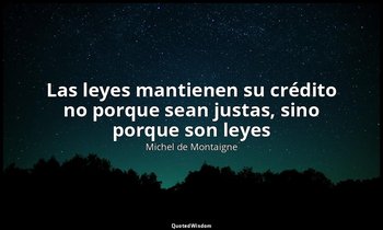 «Las leyes mantienen su crédito no porque sean justas, sino porque son leyes». — Michel de Montaigne