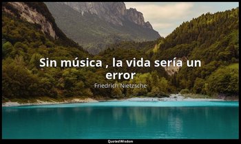 «Sin música , la vida sería un error». — Friedrich Nietzsche