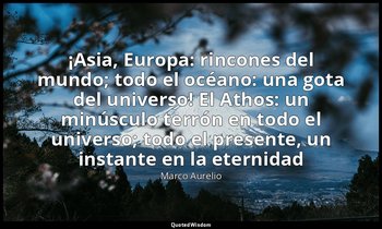 «¡Asia, Europa: rincones del mundo; todo el océano: una gota del universo! El At — Marco Aurelio
