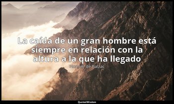 «La caída de un gran hombre está siempre en relación con la altura a la que ha l — Honoré de Balzac