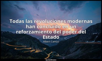 «Todas las revoluciones modernas han concluido en un reforzamiento del poder del — Albert Camus