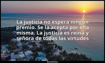 «La justicia no espera ningún premio. Se la acepta por ella misma. La justicia e — Cicerón