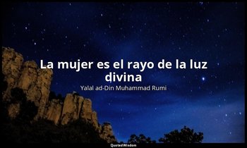 «La mujer es el rayo de la luz divina». — Yalal ad-Din Muhammad Rumi