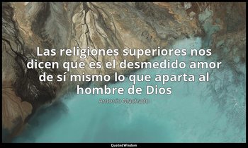 «Las religiones superiores nos dicen que es el desmedido amor de sí mismo lo que — Antonio Machado