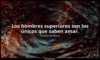Los hombres superiores son los únicos que saben amar. — Honoré de Balzac