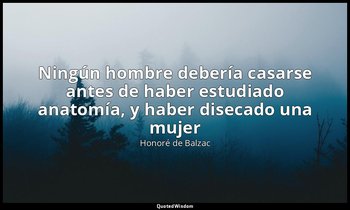 «Ningún hombre debería casarse antes de haber estudiado anatomía, y haber diseca — Honoré de Balzac