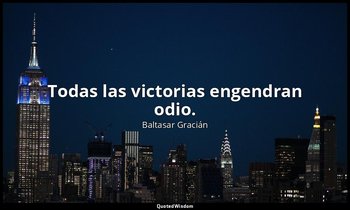 Todas las victorias engendran odio. — Baltasar Gracián