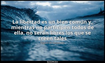 «La libertad es un bien común y, mientras no participen todos de ella, no serán  — Miguel de Unamuno