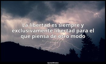 «La libertad es siempre y exclusivamente libertad para el que piensa de otro mod — Rosa Luxemburgo
