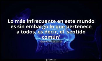 «Lo más infrecuente en este mundo es sin embargo lo que pertenece a todos, es de — Giacomo Leopardi