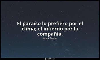 El paraíso lo prefiero por el clima; el infierno por la compañía. — Mark Twain