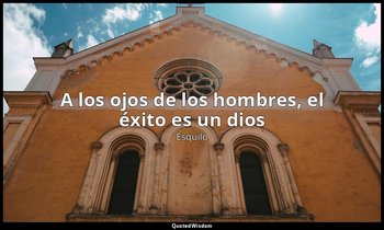 «A los ojos de los hombres, el éxito es un dios». — Esquilo