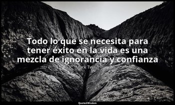 «Todo lo que se necesita para tener éxito en la vida es una mezcla de ignorancia — Mark Twain