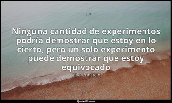 «Ninguna cantidad de experimentos podría demostrar que estoy en lo cierto, pero  — Albert Einstein