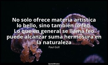 «No solo ofrece materia artística lo bello, sino también lo feo. Lo que en gener — Paul Güll