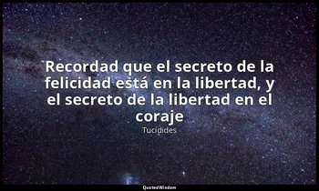 «Recordad que el secreto de la felicidad está en la libertad, y el secreto de la — Tucídides