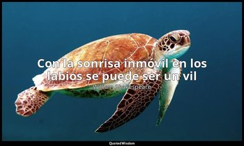«Con la sonrisa inmóvil en los labios se puede ser un vil». — William Shakespeare