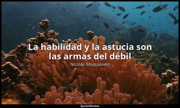 «La habilidad y la astucia son las armas del débil». — Nicolás Maquiavelo