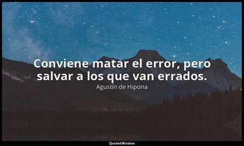 Conviene matar el error, pero salvar a los que van errados. — Agustín de Hipona