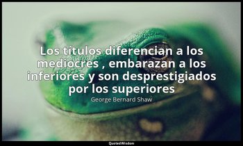«Los títulos diferencian a los mediocres , embarazan a los inferiores y son desp — George Bernard Shaw
