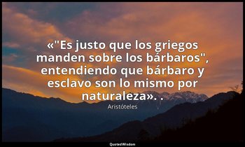 «"Es justo que los griegos manden sobre los bárbaros", entendiendo que bárbaro y — Aristóteles