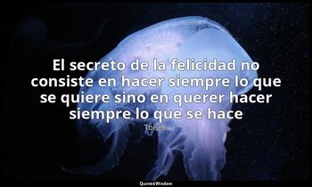«El secreto de la felicidad no consiste en hacer siempre lo que se quiere sino e — Tolstoi
