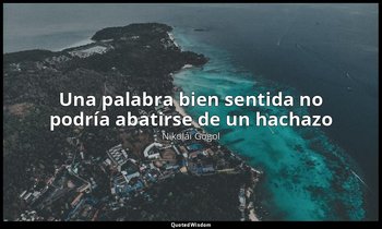 «Una palabra bien sentida no podría abatirse de un hachazo». — Nikolái Gógol