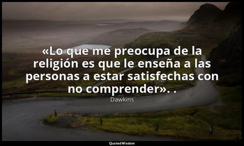 «Lo que me preocupa de la religión es que le enseña a las personas a estar satis — Dawkins