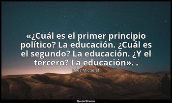 «¿Cuál es el primer principio político? La educación. ¿Cuál es el segundo? La ed — Jules Michelet