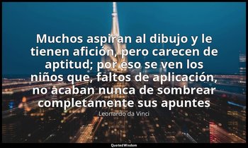 «Muchos aspiran al dibujo y le tienen afición, pero carecen de aptitud; por eso  — Leonardo da Vinci