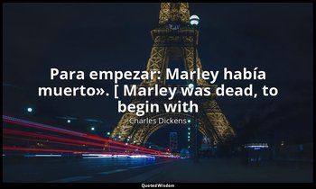 «Para empezar: Marley había muerto». [ Marley was dead, to begin with». — Charles Dickens