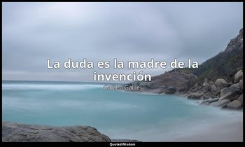 «La duda es la madre de la invención». — Galileo Galilei