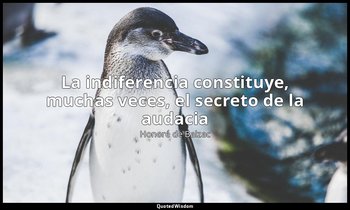 «La indiferencia constituye, muchas veces, el secreto de la audacia». — Honoré de Balzac