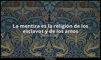 «La mentira es la religión de los esclavos y de los amos». — Máximo Gorki