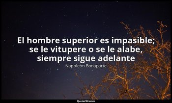 «El hombre superior es impasible; se le vitupere o se le alabe, siempre sigue ad — Napoleón Bonaparte