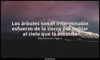 «Los árboles son el interminable esfuerzo de la tierra por hablar al cielo que l — Rabindranath Tagore