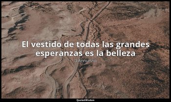 «El vestido de todas las grandes esperanzas es la belleza». — D'Annunzio