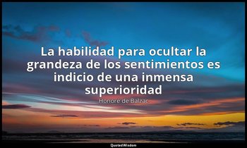 «La habilidad para ocultar la grandeza de los sentimientos es indicio de una inm — Honoré de Balzac