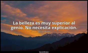 La belleza es muy superior al genio. No necesita explicación. — Oscar Wilde
