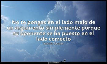 «No te pongas en el lado malo de un argumento simplemente porque tu oponente se  — Baltasar Gracián