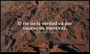 El río de la verdad va por cauces de mentiras. — Rabindranath Tagore